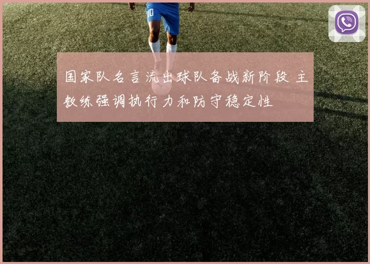 国家队名言流出球队备战新阶段 主教练强调执行力和防守稳定性