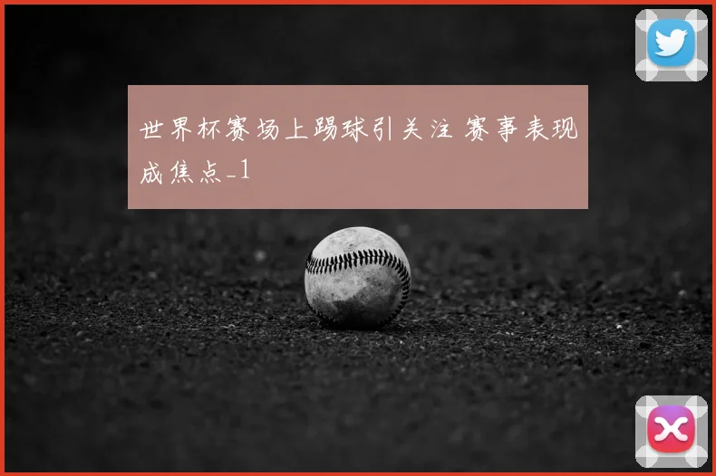 世界杯赛场上踢球引关注 赛事表现成焦点_1