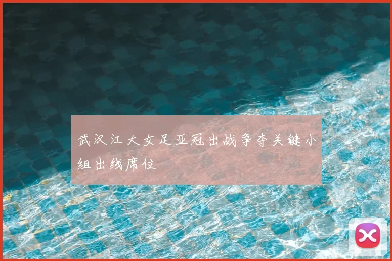 武汉江大女足亚冠出战争夺关键小组出线席位