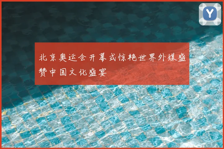 北京奥运会开幕式惊艳世界外媒盛赞中国文化盛宴