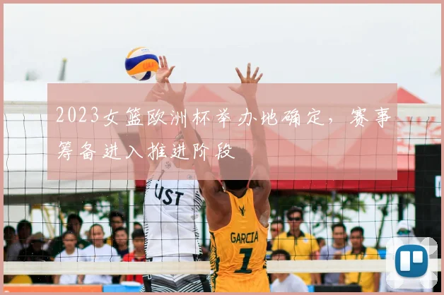 2023女篮欧洲杯举办地确定,赛事筹备进入推进阶段