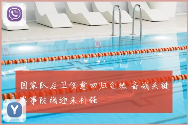 国家队后卫伤愈回归合练 备战关键赛事防线迎来补强