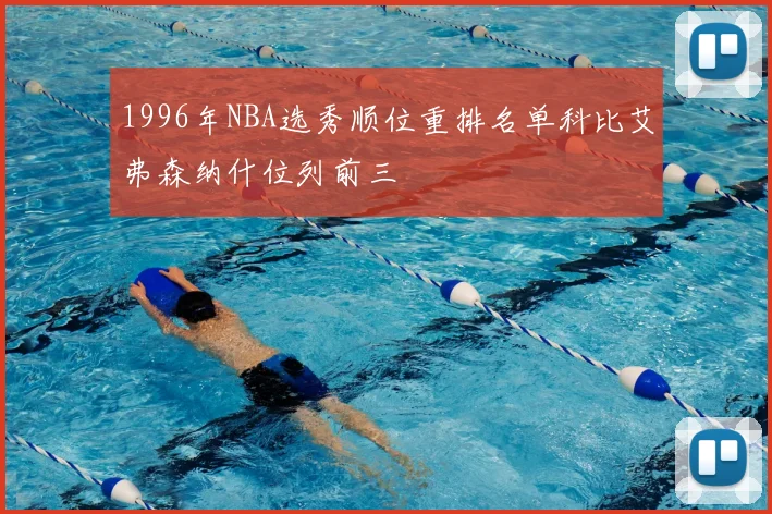 1996年NBA选秀顺位重排名单科比艾弗森纳什位列前三