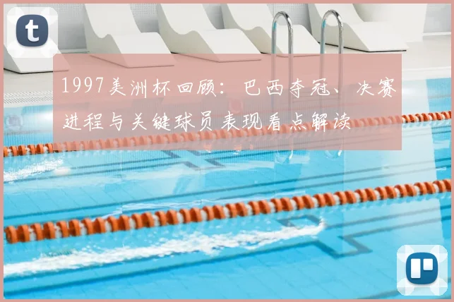 1997美洲杯回顾：巴西夺冠、决赛进程与关键球员表现看点解读
