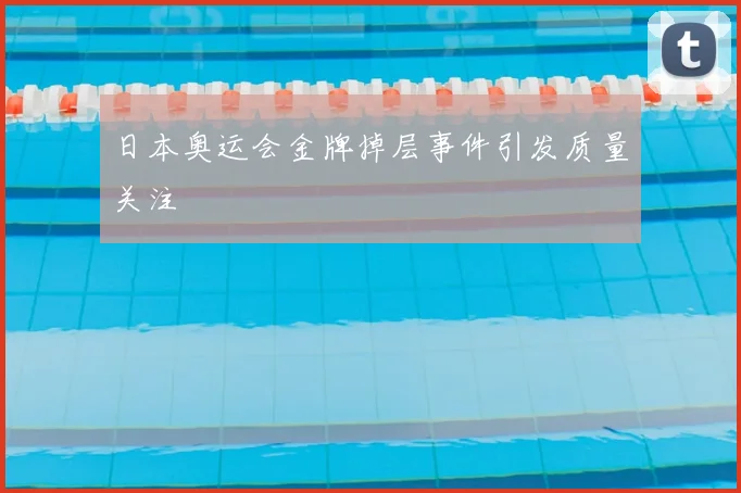 日本奥运会金牌掉层事件引发质量关注