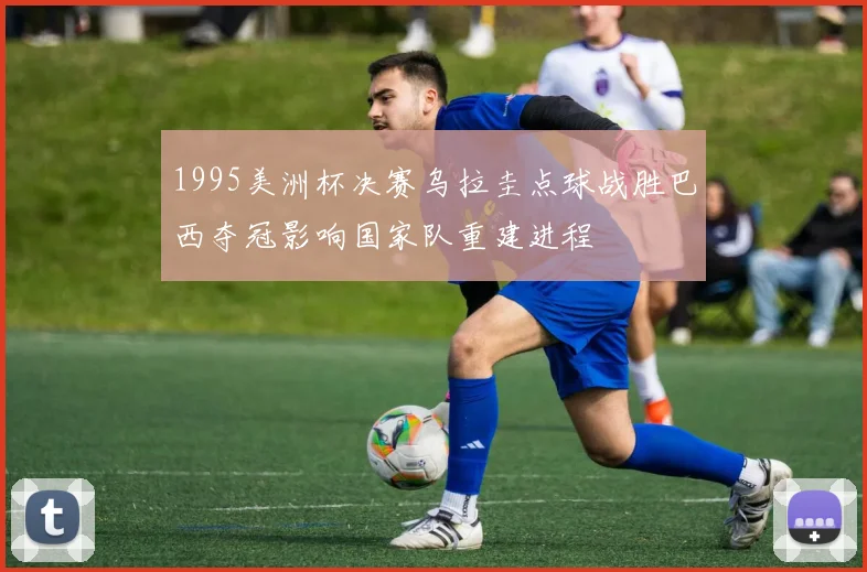 1995美洲杯决赛乌拉圭点球战胜巴西夺冠影响国家队重建进程