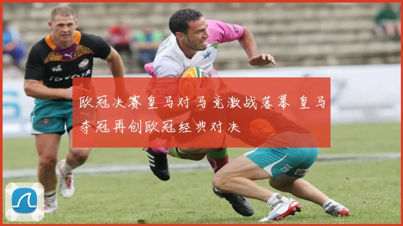 欧冠决赛皇马对马竞激战落幕 皇马夺冠再创欧冠经典对决