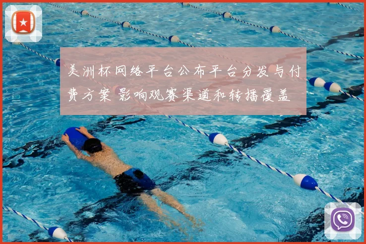 美洲杯网络平台公布平台分发与付费方案 影响观赛渠道和转播覆盖