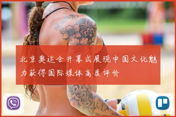 北京奥运会开幕式展现中国文化魅力获得国际媒体高度评价