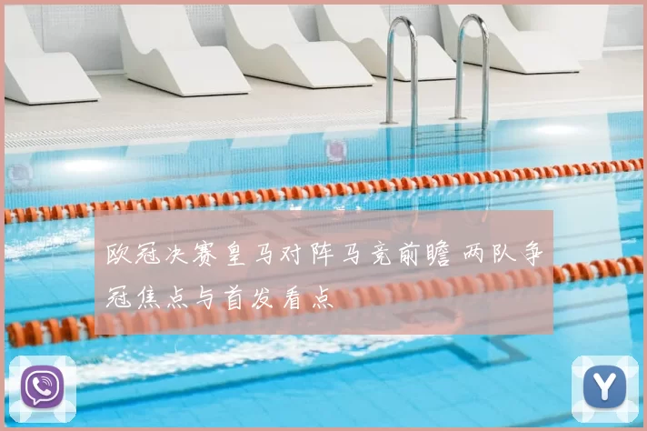 欧冠决赛皇马对阵马竞前瞻 两队争冠焦点与首发看点