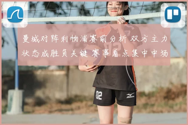 曼城对阵利物浦赛前分析 双方主力状态成胜负关键 赛事看点集中中场对抗与防守调整