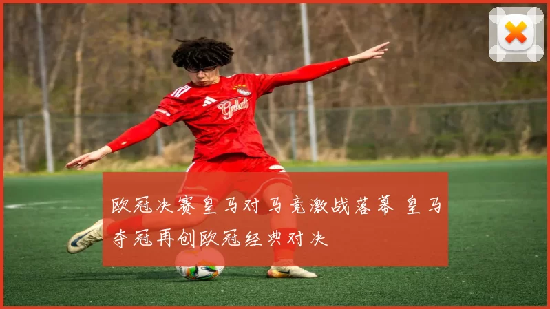 欧冠决赛皇马对马竞激战落幕 皇马夺冠再创欧冠经典对决