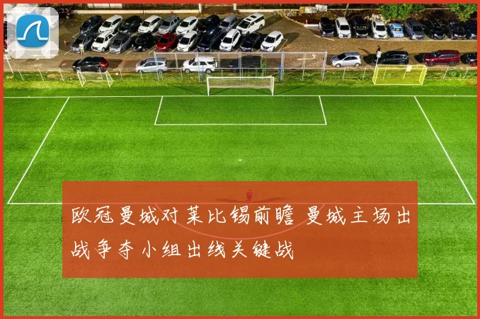 欧冠曼城对莱比锡前瞻 曼城主场出战争夺小组出线关键战