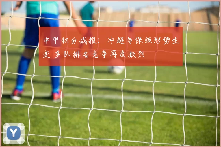 中甲积分战报：冲超与保级形势生变 多队排名竞争再度激烈