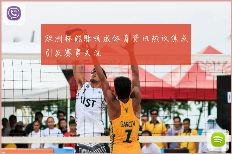 欧洲杯能赌吗成体育资讯热议焦点引发赛事关注